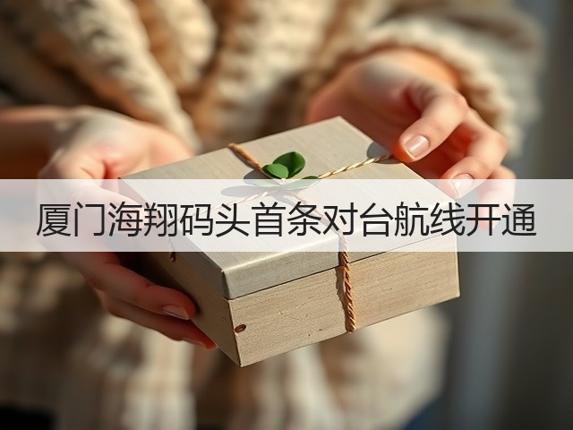 厦门海翔码头首条对台航线开通(图2)