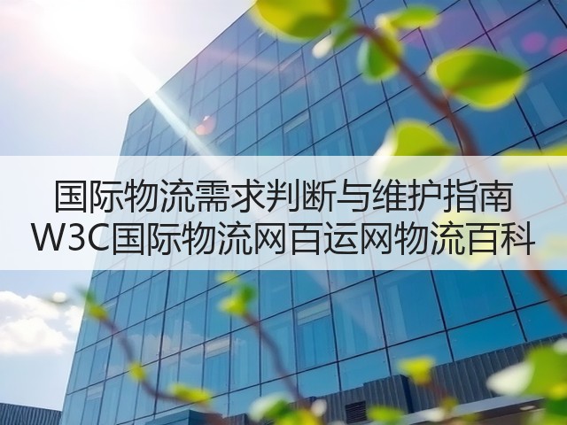 国际物流需求判断与维护指南 W3C国际物流网百运网物流百科(图1)