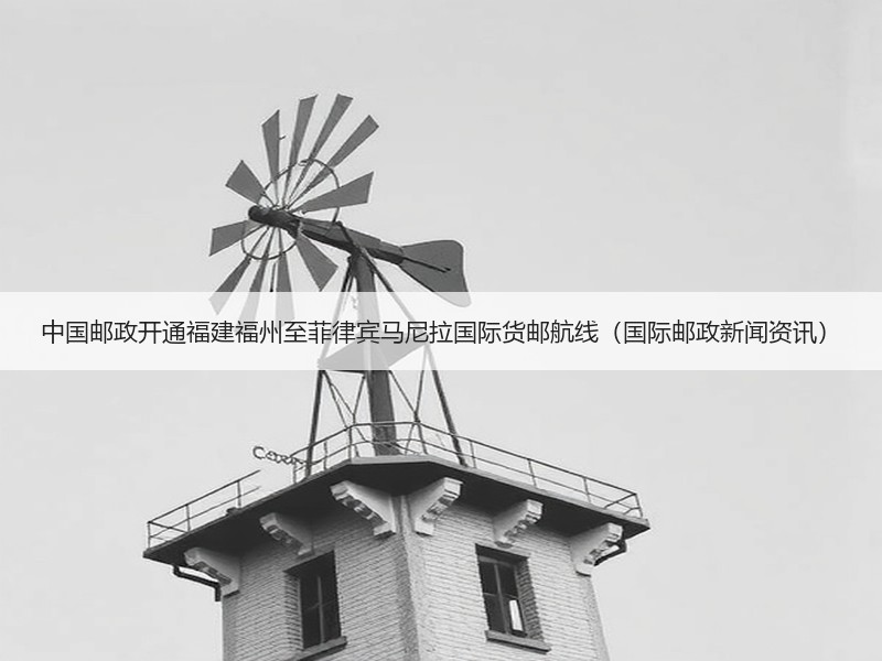 中国邮政开通福建福州至菲律宾马尼拉国际货邮航线(国际邮政新闻资讯) 中国邮政开通福建福州至菲律宾马尼拉国际货邮航线(国际邮政新闻资讯)