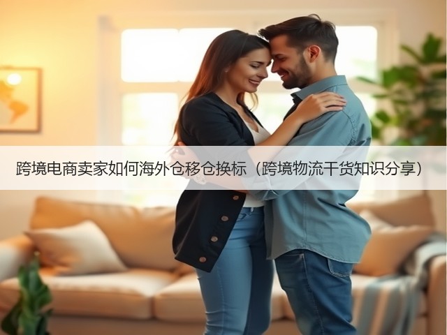 跨境电商卖家如何海外仓移仓换标(跨境物流干货知识分享)(图2) 跨境电商卖家如何海外仓移仓换标(跨境物流干货知识分享)(图2)