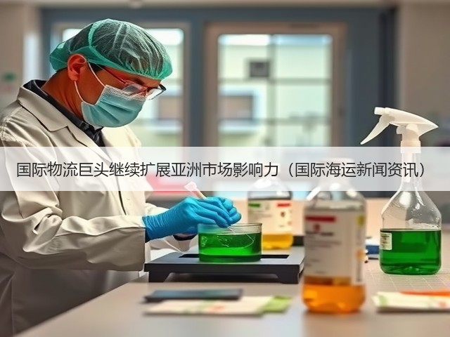 国际物流巨头继续扩展亚洲市场影响力(国际海运新闻资讯)(图1) 国际物流巨头继续扩展亚洲市场影响力(国际海运新闻资讯)(图1)