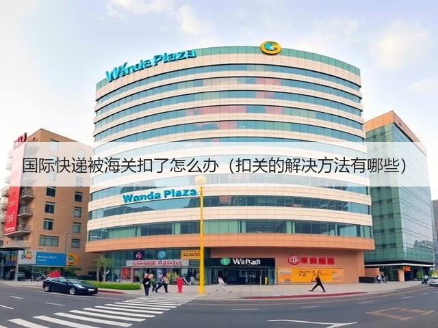国际快递被海关扣了怎么办(扣关的解决方法有哪些)(图2) 国际快递被海关扣了怎么办(扣关的解决方法有哪些)(图2)