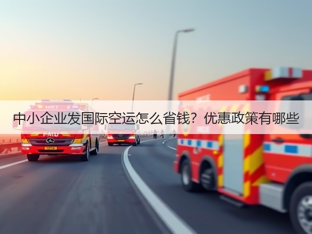 中小企业发国际空运怎么省钱?优惠政策有哪些(图1) 中小企业发国际空运怎么省钱?优惠政策有哪些(图1)