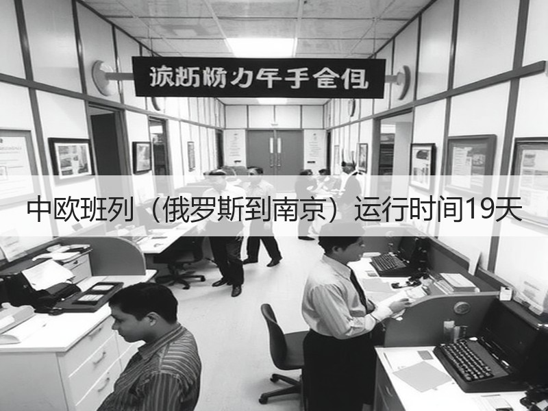 中欧班列(俄罗斯到南京)运行时间19天 中欧班列(俄罗斯到南京)运行时间19天