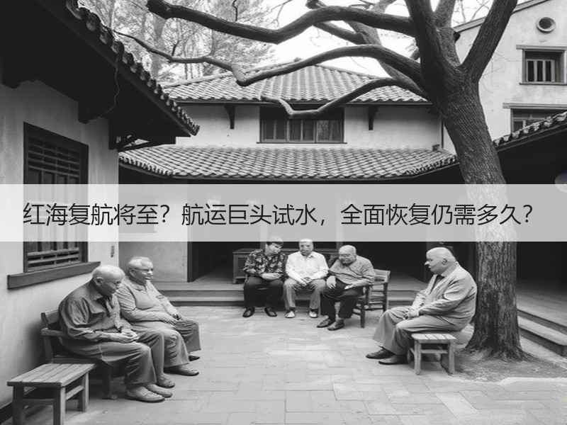 红海复航将至？航运巨头试水，全面恢复仍需多久？