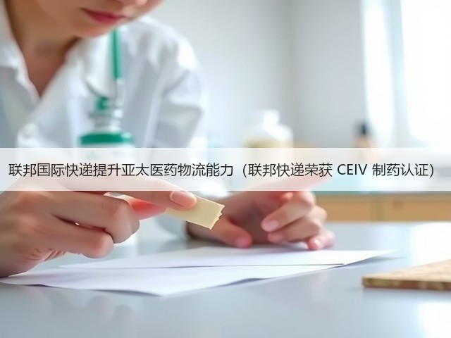 联邦国际快递提升亚太医药物流能力(联邦快递荣获 CEIV 制药认证)(图2) 联邦国际快递提升亚太医药物流能力(联邦快递荣获 CEIV 制药认证)(图2)