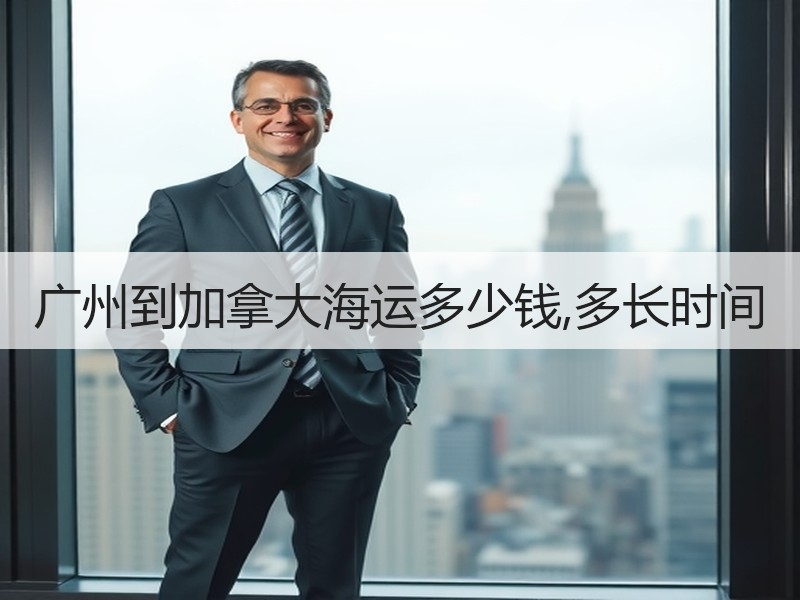 广州到加拿大海运多少钱,多长时间 广州到加拿大海运多少钱,多长时间