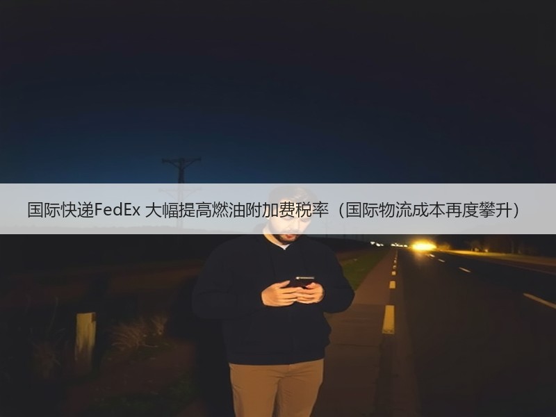 国际快递FedEx 大幅提高燃油附加费税率（国际物流成本再度攀升）
