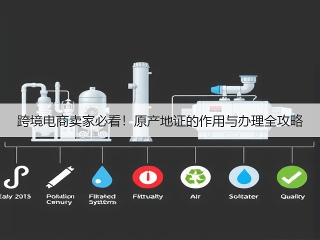跨境电商卖家必看！原产地证的作用与办理全攻略(图1)