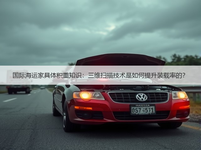 国际海运家具体积重知识:三维扫描技术是如何提升装载率的?(图1) 国际海运家具体积重知识:三维扫描技术是如何提升装载率的?(图1)