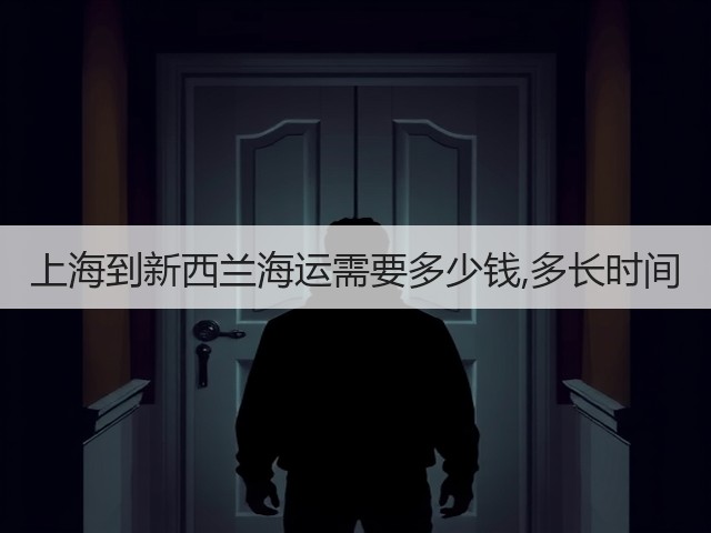 上海到新西兰海运需要多少钱,多长时间(图1) 上海到新西兰海运需要多少钱,多长时间(图1)