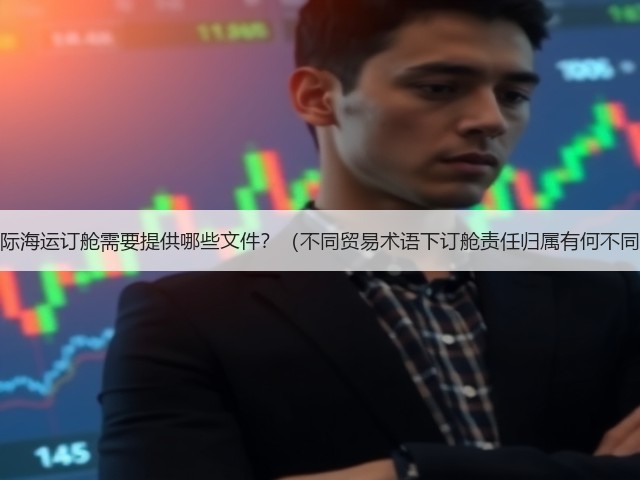 国际海运订舱需要提供哪些文件?(不同贸易术语下订舱责任归属有何不同)(图2) 国际海运订舱需要提供哪些文件?(不同贸易术语下订舱责任归属有何不同)(图2)