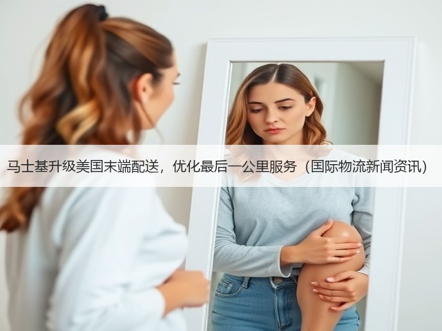 马士基升级美国末端配送,优化最后一公里服务(国际物流新闻资讯)(图3) 马士基升级美国末端配送,优化最后一公里服务(国际物流新闻资讯)(图3)