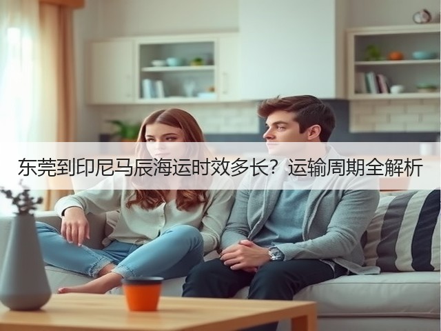 东莞到印尼马辰海运时效多长？运输周期全解析(图2)