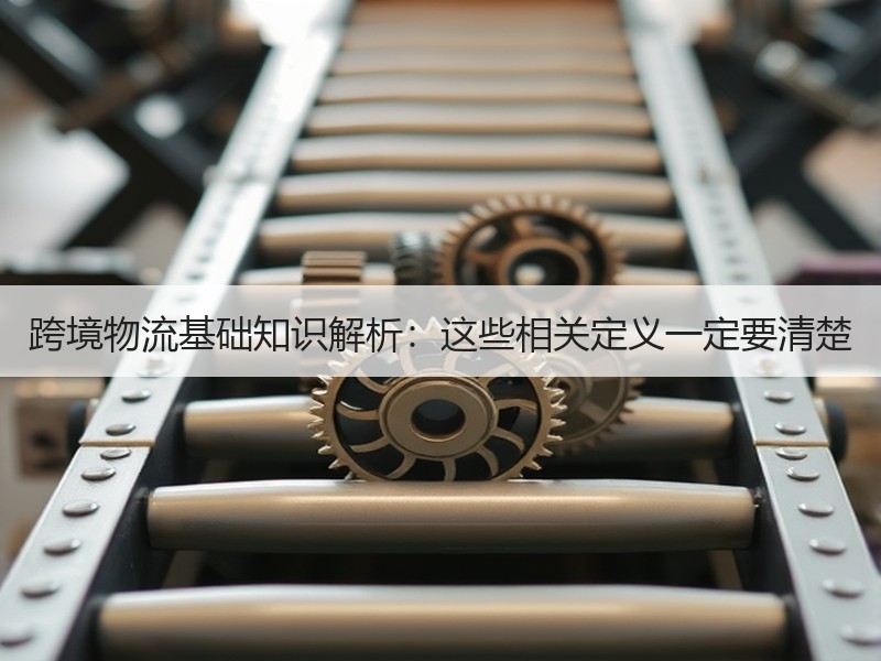 跨境物流基础知识解析：这些相关定义一定要清楚