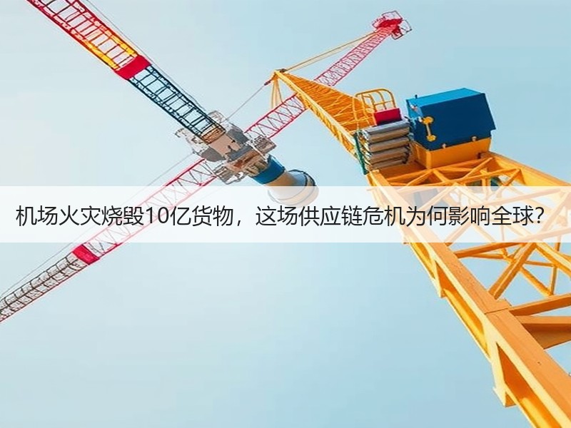 机场火灾烧毁10亿货物，这场供应链危机为何影响全球？