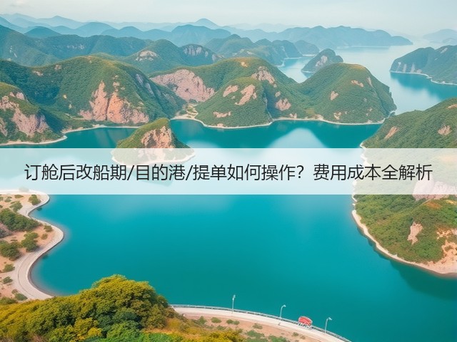 订舱后改船期/目的港/提单如何操作？费用成本全解析(图3)