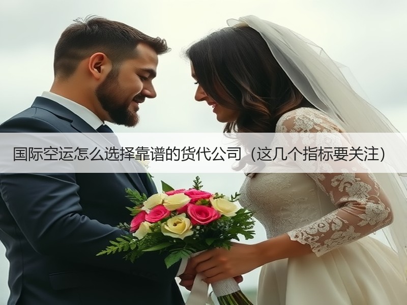 国际空运怎么选择靠谱的货代公司（这几个指标要关注）