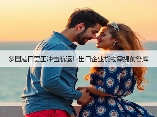 多国港口罢工冲击航运!出口企业货物需提前备库(图3) 多国港口罢工冲击航运!出口企业货物需提前备库(图3)