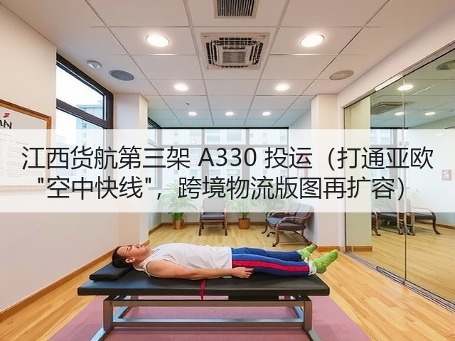 江西货航第三架 A330 投运(打通亚欧 空中快线,跨境物流版图再扩容)(图3) 江西货航第三架 A330 投运(打通亚欧 空中快线,跨境物流版图再扩容)(图3)