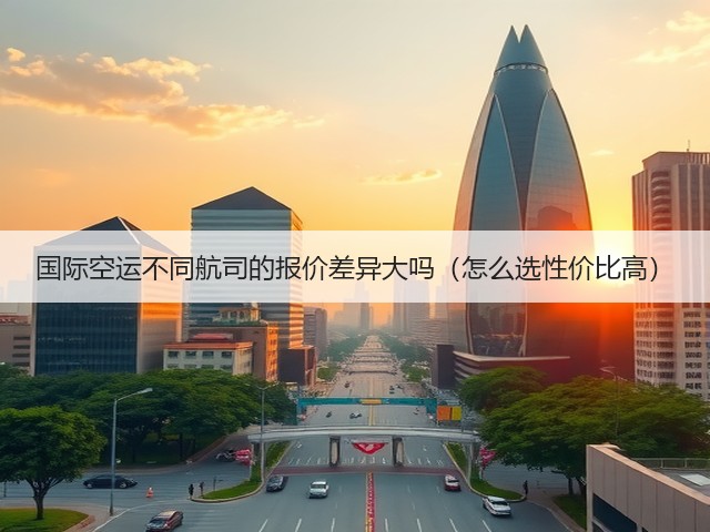 国际空运不同航司的报价差异大吗(怎么选性价比高)(图1) 国际空运不同航司的报价差异大吗(怎么选性价比高)(图1)