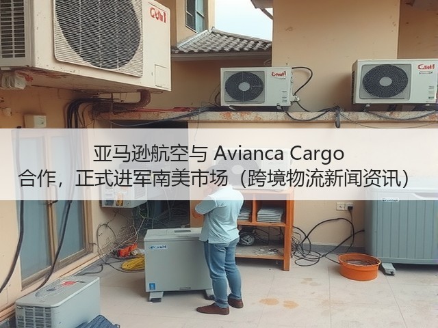 亚马逊航空与 Avianca Cargo 合作,正式进军南美市场(跨境物流新闻资讯)(图2) 亚马逊航空与 Avianca Cargo 合作,正式进军南美市场(跨境物流新闻资讯)(图2)