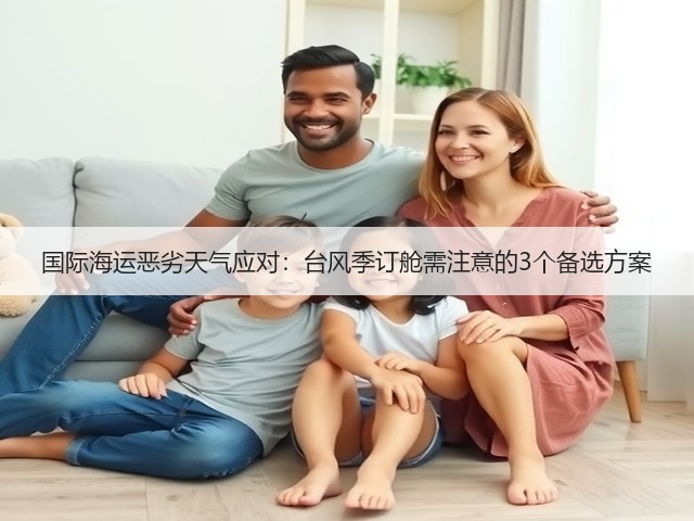 国际海运恶劣天气应对:台风季订舱需注意的3个备选方案(图1) 国际海运恶劣天气应对:台风季订舱需注意的3个备选方案(图1)