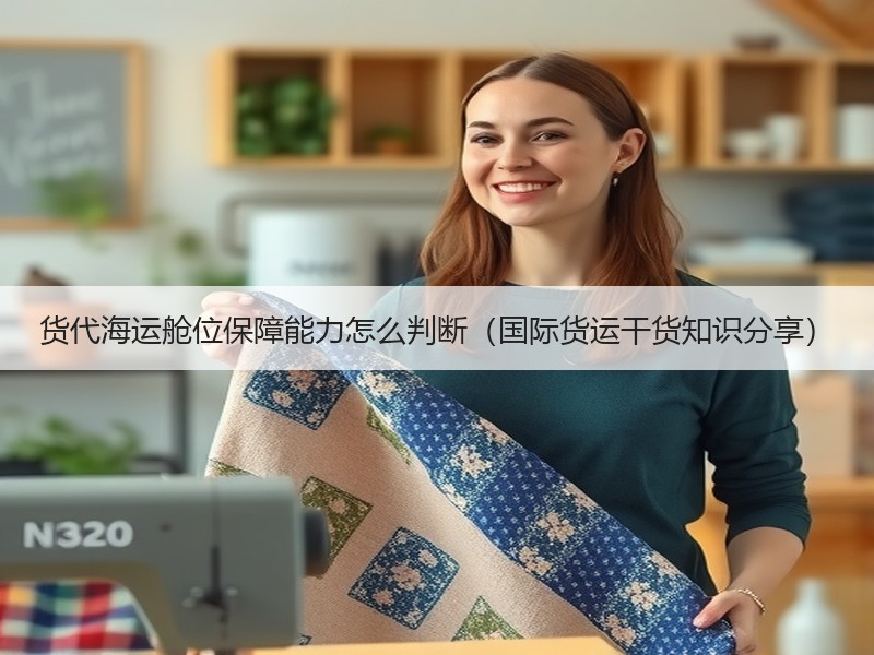 货代海运舱位保障能力怎么判断（国际货运干货知识分享）