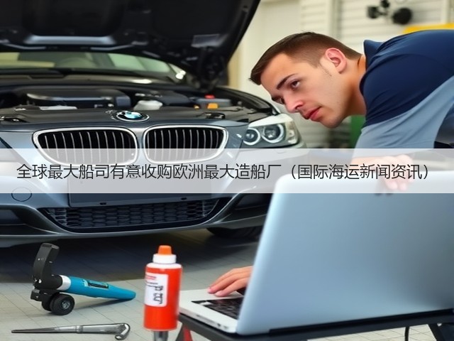 全球最大船司有意收购欧洲最大造船厂(国际海运新闻资讯)(图2) 全球最大船司有意收购欧洲最大造船厂(国际海运新闻资讯)(图2)