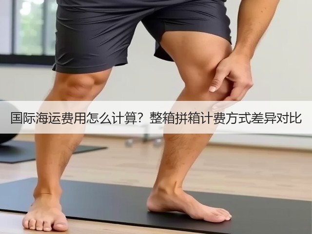 国际海运费用怎么计算？整箱拼箱计费方式差异对比(图3)
