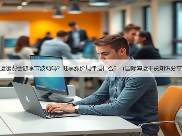 海运运费会随季节波动吗？旺季涨价规律是什么？（国际海运干货知识分享）(图1)