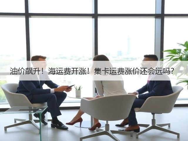 油价飙升！海运费开涨！集卡运费涨价还会远吗？(图1)