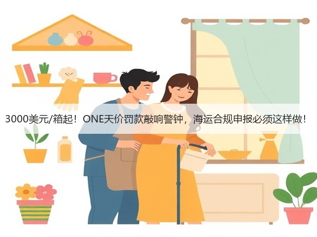 3000美元/箱起!ONE天价罚款敲响警钟,海运合规申报必须这样做!(图2) 3000美元/箱起!ONE天价罚款敲响警钟,海运合规申报必须这样做!(图2)