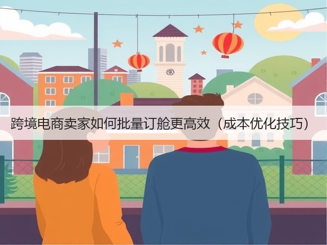 跨境电商卖家如何批量订舱更高效(成本优化技巧)(图1) 跨境电商卖家如何批量订舱更高效(成本优化技巧)(图1)