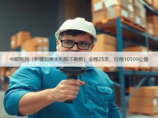 中欧班列（新疆到意大利那不勒斯）全程25天、行程10500公里(图1)