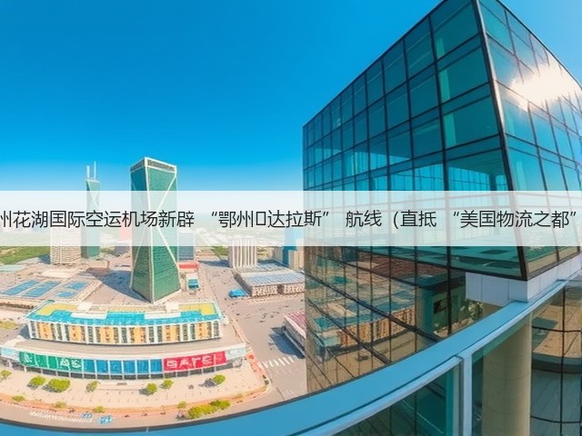 鄂州花湖国际空运机场新辟 “鄂州⇌达拉斯” 航线(直抵 “美国物流之都”)(图2) 鄂州花湖国际空运机场新辟 “鄂州⇌达拉斯” 航线(直抵 “美国物流之都”)(图2)