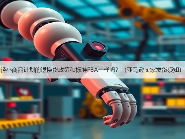 轻小商品计划的退换货政策和标准FBA一样吗？（亚马逊卖家发货须知）(图2)
