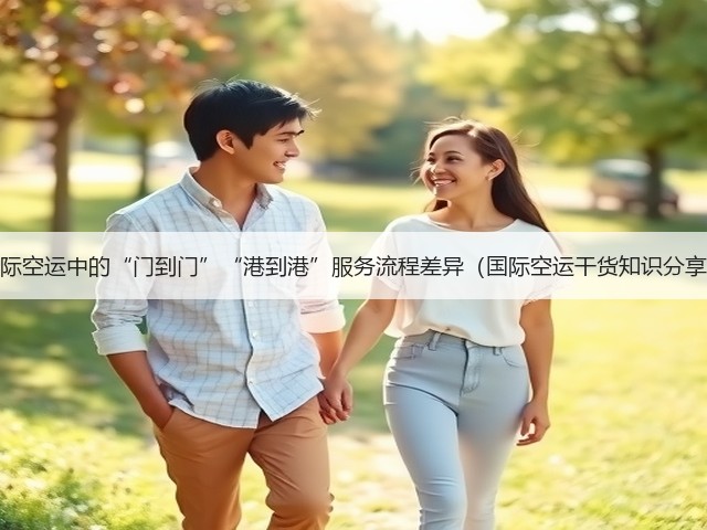 国际空运中的“门到门”“港到港”服务流程差异(国际空运干货知识分享)(图1) 国际空运中的“门到门”“港到港”服务流程差异(国际空运干货知识分享)(图1)