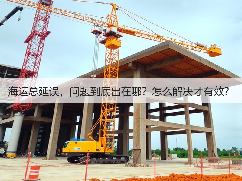 海运总延误，问题到底出在哪？怎么解决才有效？