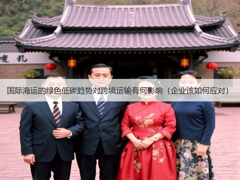 国际海运的绿色低碳趋势对跨境运输有何影响（企业该如何应对）