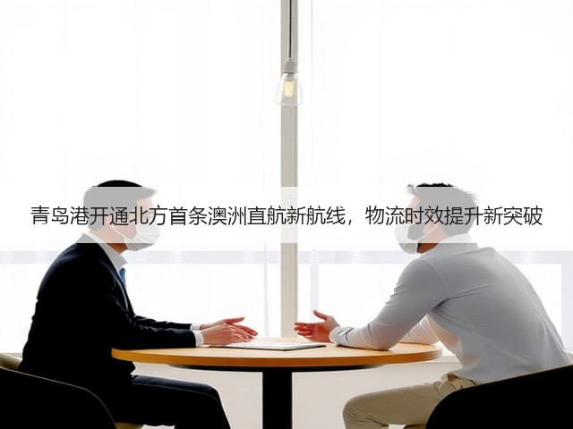 青岛港开通北方首条澳洲直航新航线,物流时效提升新突破(图3) 青岛港开通北方首条澳洲直航新航线,物流时效提升新突破(图3)