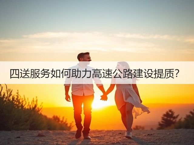四送服务如何助力高速公路建设提质？(图2)