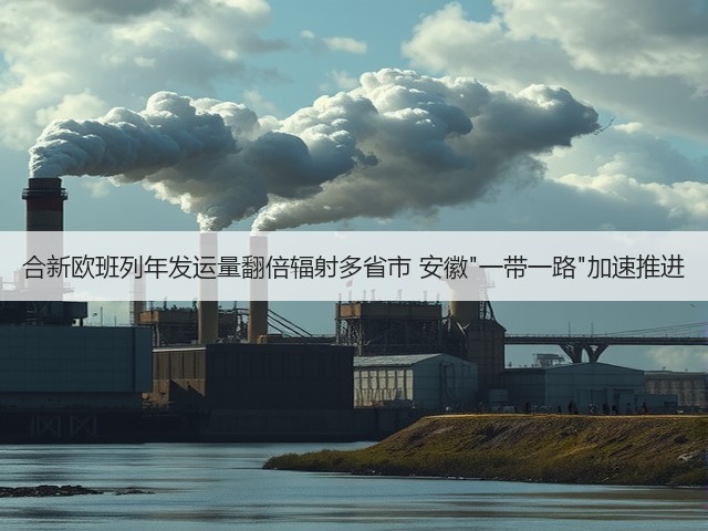 合新欧班列年发运量翻倍辐射多省市 安徽一带一路加速推进(图2) 合新欧班列年发运量翻倍辐射多省市 安徽一带一路加速推进(图2)