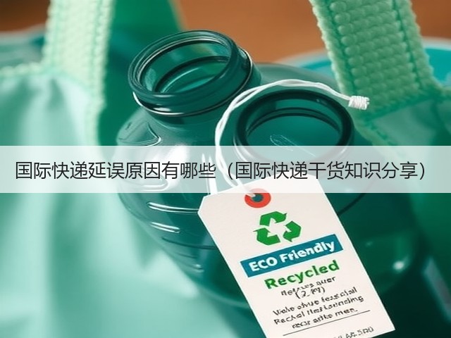 国际快递延误原因有哪些(国际快递干货知识分享)(图1) 国际快递延误原因有哪些(国际快递干货知识分享)(图1)
