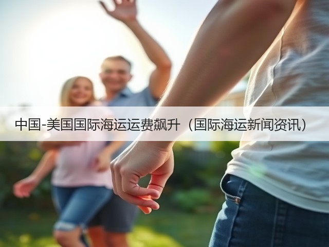 中国-美国国际海运运费飙升（国际海运新闻资讯）(图1)
