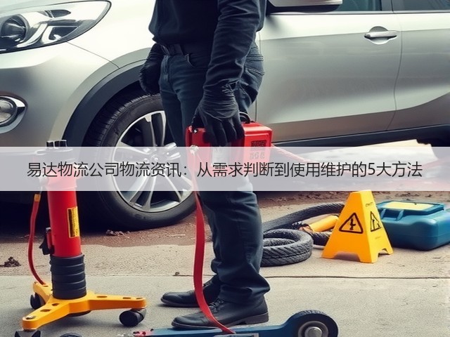 易达物流公司物流资讯：从需求判断到使用维护的5大方法(图3)