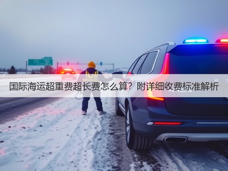 国际海运超重费超长费怎么算?附详细收费标准解析 国际海运超重费超长费怎么算?附详细收费标准解析