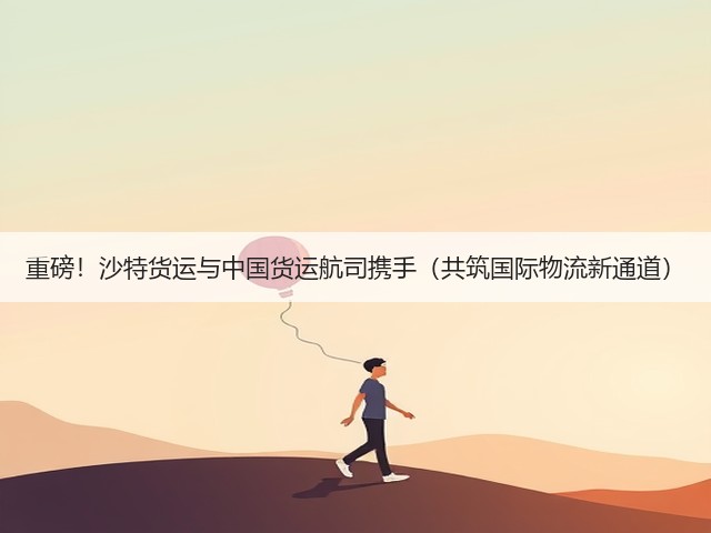 重磅!沙特货运与中国货运航司携手(共筑国际物流新通道)(图3) 重磅!沙特货运与中国货运航司携手(共筑国际物流新通道)(图3)