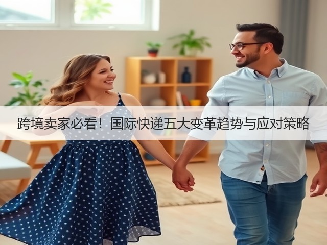 跨境卖家必看!国际快递五大变革趋势与应对策略(图1) 跨境卖家必看!国际快递五大变革趋势与应对策略(图1)