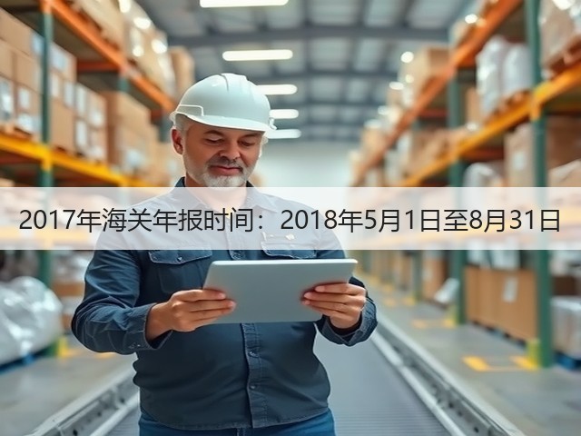 2017年海关年报时间:2018年5月1日至8月31日(图1) 2017年海关年报时间:2018年5月1日至8月31日(图1)